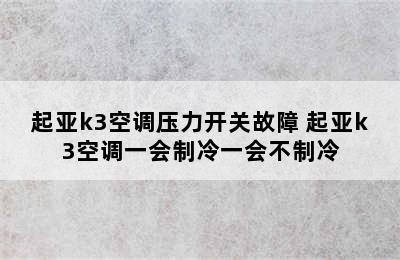 起亚k3空调压力开关故障 起亚k3空调一会制冷一会不制冷